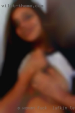 A woman who is wanting the fuck in Lufkin, Texas same as me.