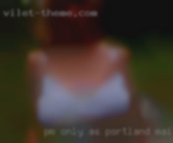 PM only as I can't Portland, Maine respond to IM.